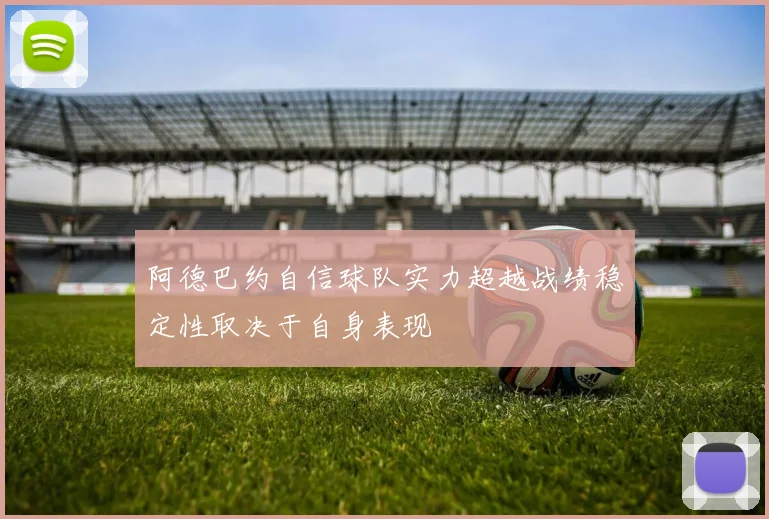 阿德巴约自信球队实力超越战绩稳定性取决于自身表现