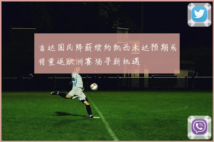 吉达国民降薪续约凯西未达预期或将重返欧洲赛场寻新机遇