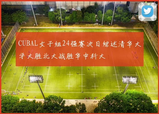 CUBAL女子组24强赛次日综述清华大学大胜北大战胜华中科大
