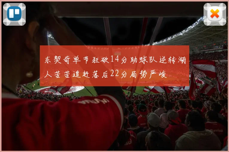东契奇单节狂砍14分助球队逆转湖人苦苦追赶落后22分局势严峻