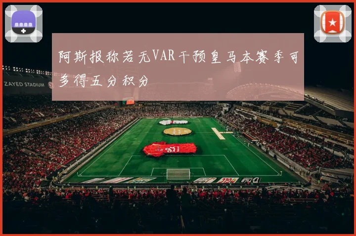阿斯报称若无VAR干预皇马本赛季可多得五分积分