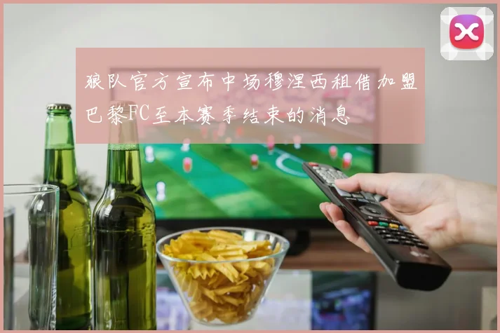 狼队官方宣布中场穆涅西租借加盟巴黎FC至本赛季结束的消息