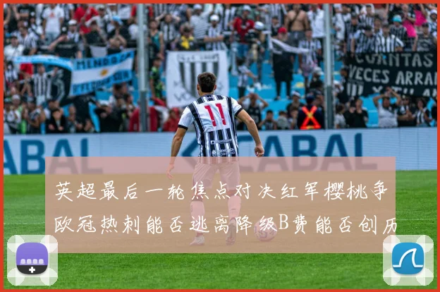 英超最后一轮焦点对决红军樱桃争欧冠热刺能否逃离降级B费能否创历史新高