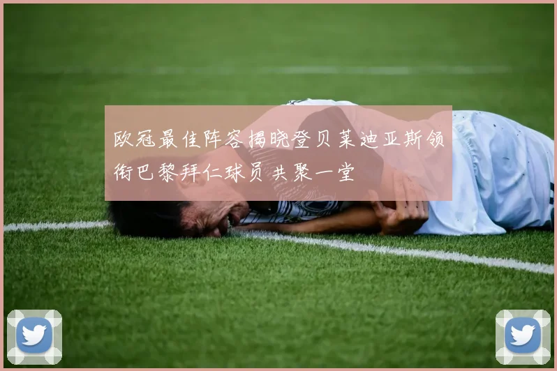 欧冠最佳阵容揭晓登贝莱迪亚斯领衔巴黎拜仁球员共聚一堂